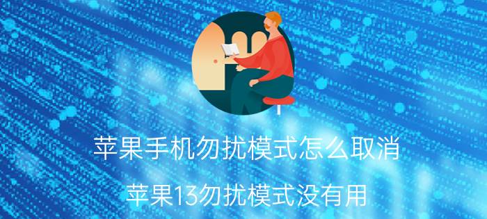 苹果手机勿扰模式怎么取消 苹果13勿扰模式没有用？